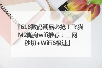 618数码潮品必抢！飞猫M2随身wifi推荐：三网秒切+WiFi6极速