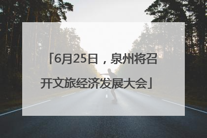6月25日，泉州将召开文旅经济发展大会