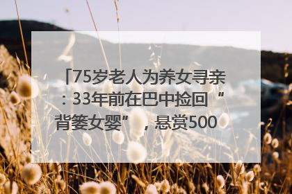 75岁老人为养女寻亲：33年前在巴中捡回“背篓女婴”，悬赏5000元征线索｜红星寻人