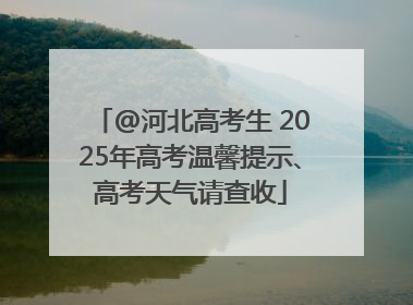 @河北高考生 2025年高考温馨提示、高考天气请查收