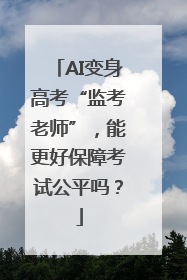 AI变身高考“监考老师”，能更好保障考试公平吗？