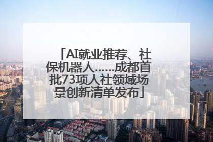 AI就业推荐、社保机器人……成都首批73项人社领域场景创新清单发布