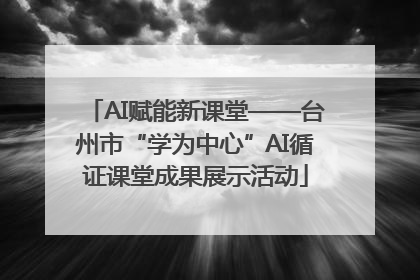 AI赋能新课堂——台州市“学为中心”AI循证课堂成果展示活动