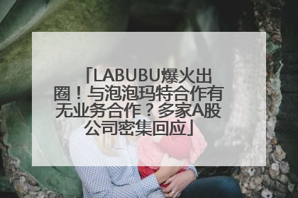 LABUBU爆火出圈！与泡泡玛特合作有无业务合作？多家A股公司密集回应