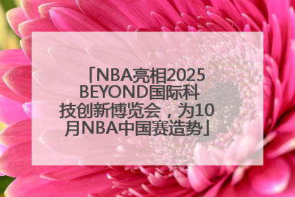 NBA亮相2025 BEYOND国际科技创新博览会，为10月NBA中国赛造势