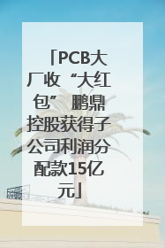 PCB大厂收“大红包” 鹏鼎控股获得子公司利润分配款15亿元