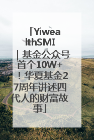YiwealthSMI｜基金公众号首个10W+！华夏基金27周年讲述四代人的财富故事